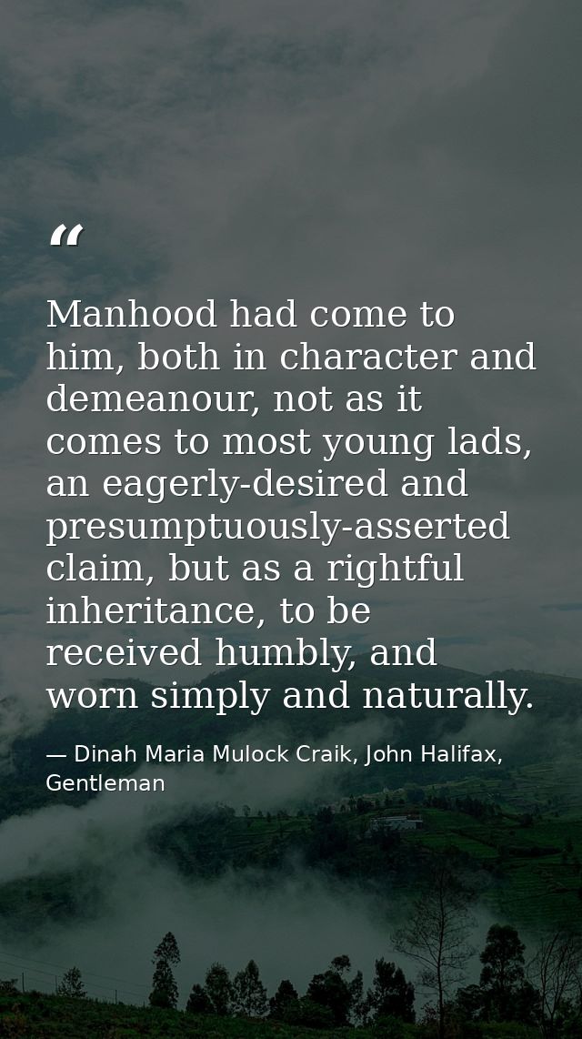 Manhood had come to him, both in character and demeanour, not as it comes to most young lads, an eagerly-desired and pre — Dinah Maria Mulock Craik, John Halifax, Gentleman