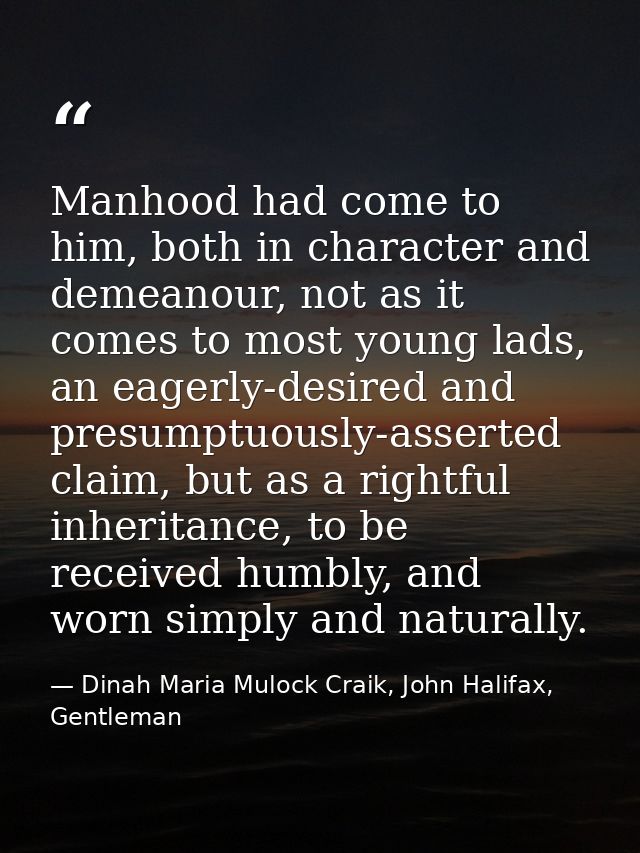 Manhood had come to him, both in character and demeanour, not as it comes to most young lads, an eagerly-desired and pre — Dinah Maria Mulock Craik, John Halifax, Gentleman