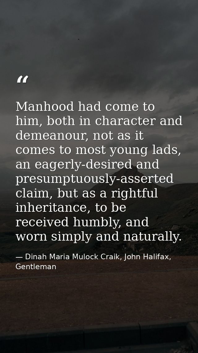 Manhood had come to him, both in character and demeanour, not as it comes to most young lads, an eagerly-desired and pre — Dinah Maria Mulock Craik, John Halifax, Gentleman