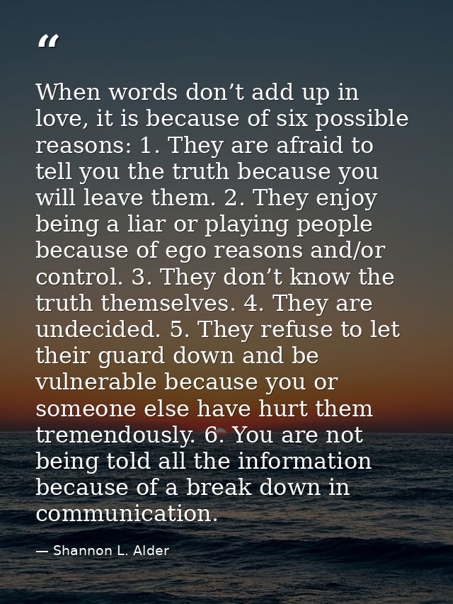 When words don’t add up in love, it is because of six possible reasons: 1. They are afraid to tell you the truth because — Shannon L. Alder