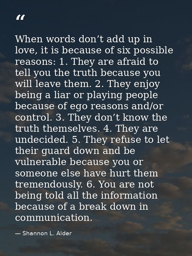 When words don’t add up in love, it is because of six possible reasons: 1. They are afraid to tell you the truth because — Shannon L. Alder
