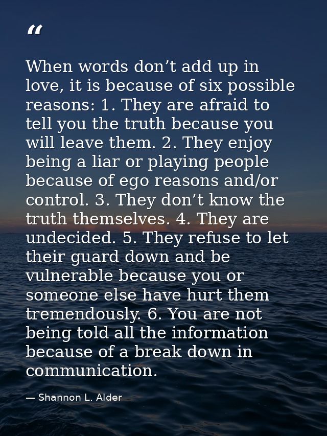 When words don’t add up in love, it is because of six possible reasons: 1. They are afraid to tell you the truth because — Shannon L. Alder