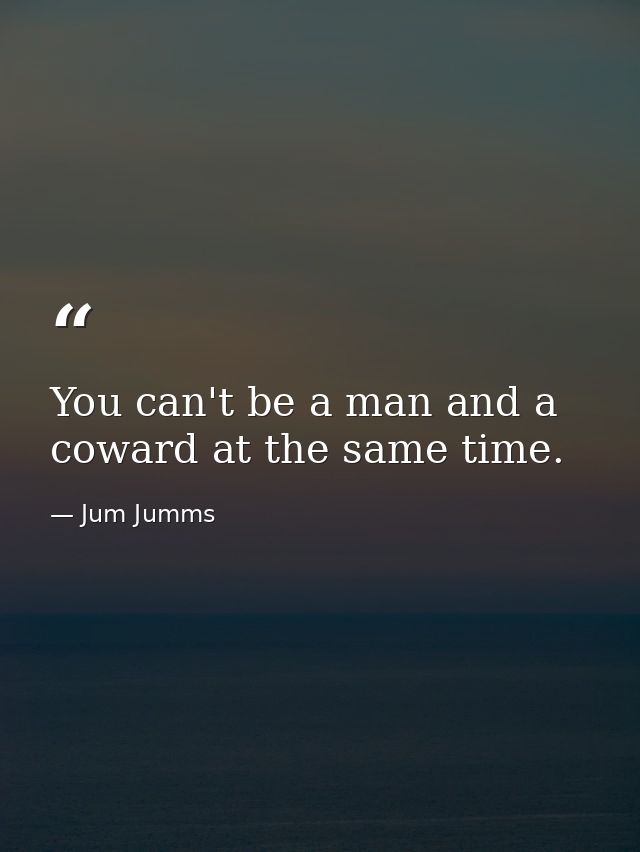 You can't be a man and a coward at the same time. — Jum Jumms