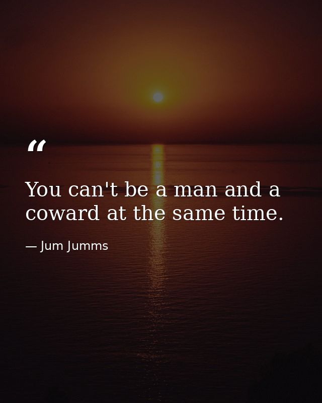 You can't be a man and a coward at the same time. — Jum Jumms