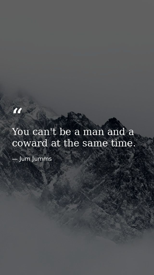 You can't be a man and a coward at the same time. — Jum Jumms