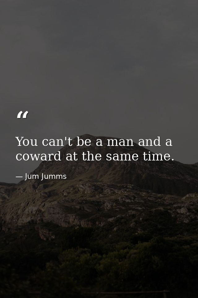 You can't be a man and a coward at the same time. — Jum Jumms