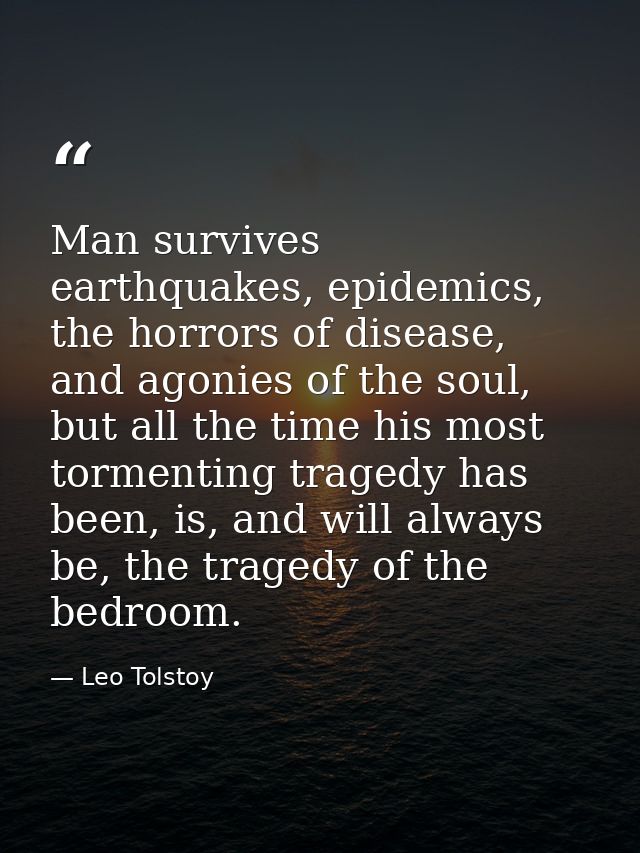 Man survives earthquakes, epidemics, the horrors of disease, and agonies of the soul, but all the time his most tormenti — Leo Tolstoy