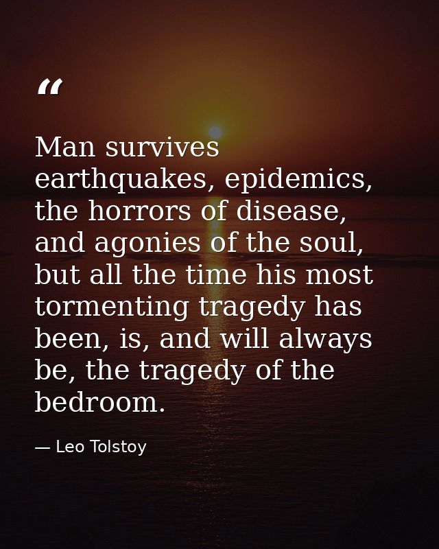 Man survives earthquakes, epidemics, the horrors of disease, and agonies of the soul, but all the time his most tormenti — Leo Tolstoy