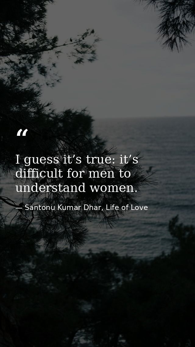 I guess it’s true: it’s difficult for men to understand women. — Santonu Kumar Dhar, Life of Love