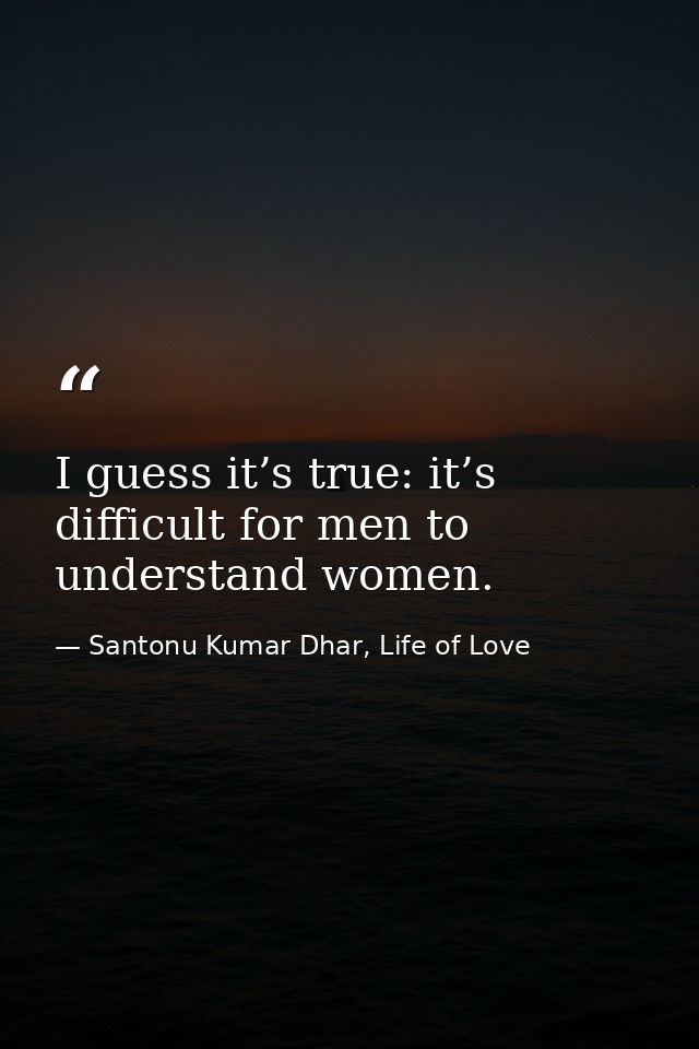 I guess it’s true: it’s difficult for men to understand women. — Santonu Kumar Dhar, Life of Love