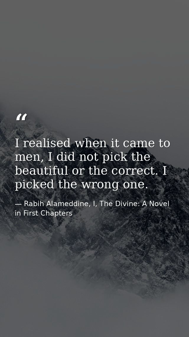 I realised when it came to men, I did not pick the beautiful or the correct. I picked the wrong one. — Rabih Alameddine, I, The Divine: A Novel in First Chapters