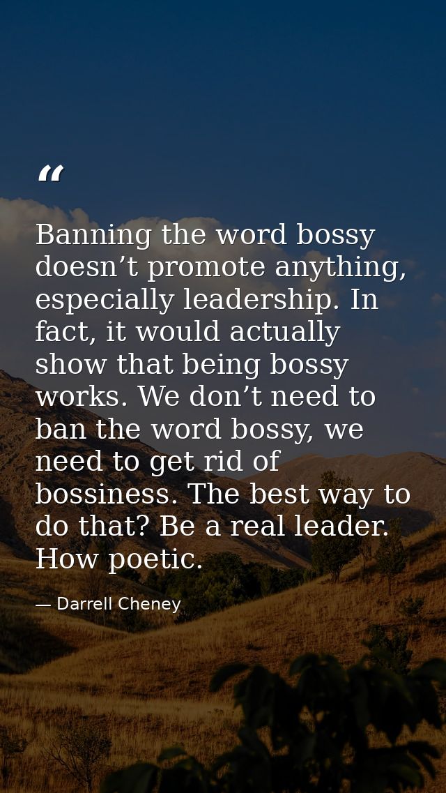 Banning the word bossy doesn’t promote anything, especially leadership. In fact, it would actually show that being bossy — Darrell Cheney