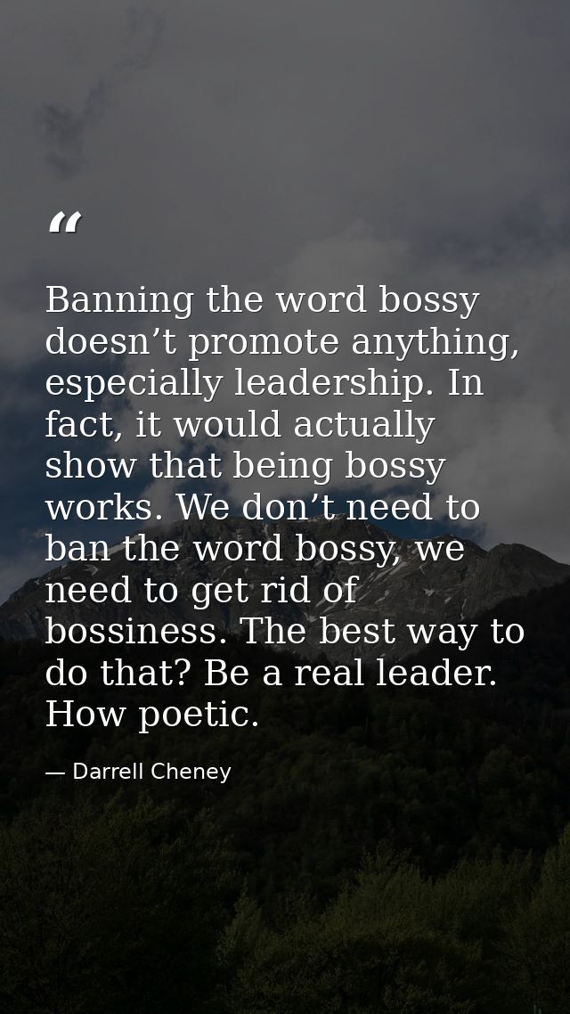 Banning the word bossy doesn’t promote anything, especially leadership. In fact, it would actually show that being bossy — Darrell Cheney