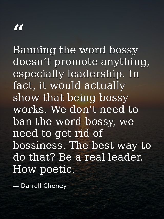 Banning the word bossy doesn’t promote anything, especially leadership. In fact, it would actually show that being bossy — Darrell Cheney