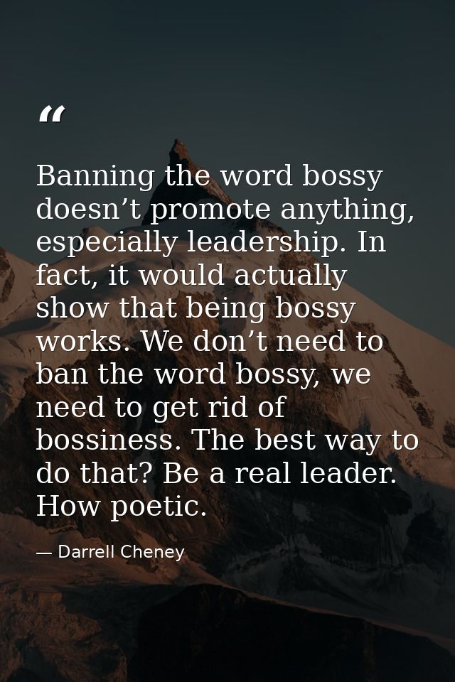 Banning the word bossy doesn’t promote anything, especially leadership. In fact, it would actually show that being bossy — Darrell Cheney