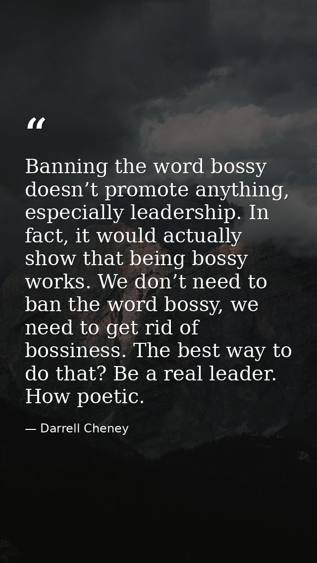 Banning the word bossy doesn’t promote anything, especially leadership. In fact, it would actually show that being bossy — Darrell Cheney