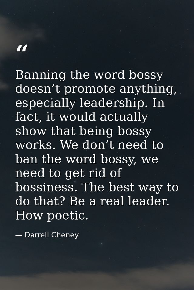 Banning the word bossy doesn’t promote anything, especially leadership. In fact, it would actually show that being bossy — Darrell Cheney