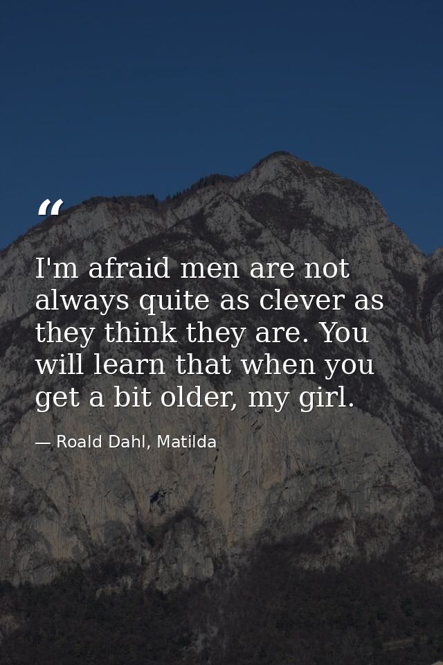 I'm afraid men are not always quite as clever as they think they are. You will learn that when you get a bit older, my g — Roald Dahl, Matilda