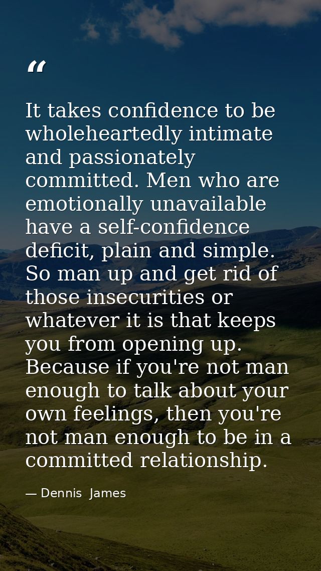 It takes confidence to be wholeheartedly intimate and passionately committed. Men who are emotionally unavailable have a — Dennis  James