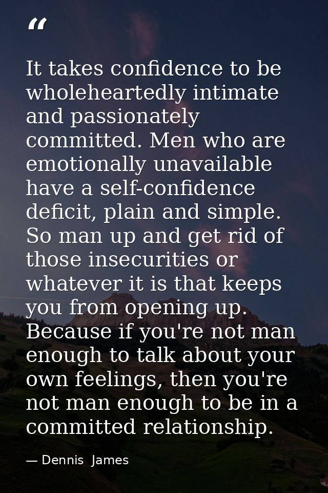 It takes confidence to be wholeheartedly intimate and passionately committed. Men who are emotionally unavailable have a — Dennis  James