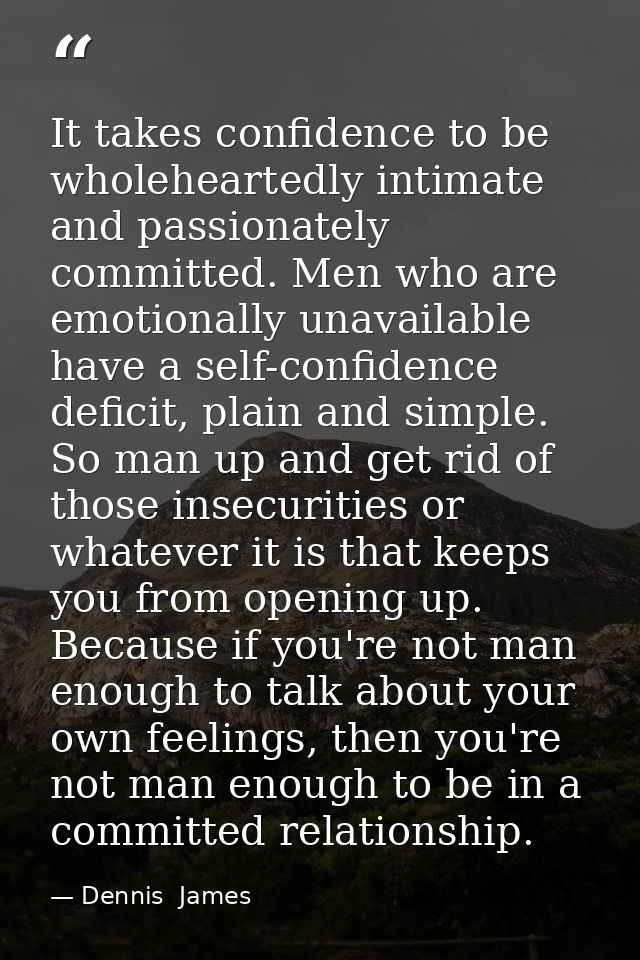 It takes confidence to be wholeheartedly intimate and passionately committed. Men who are emotionally unavailable have a — Dennis  James
