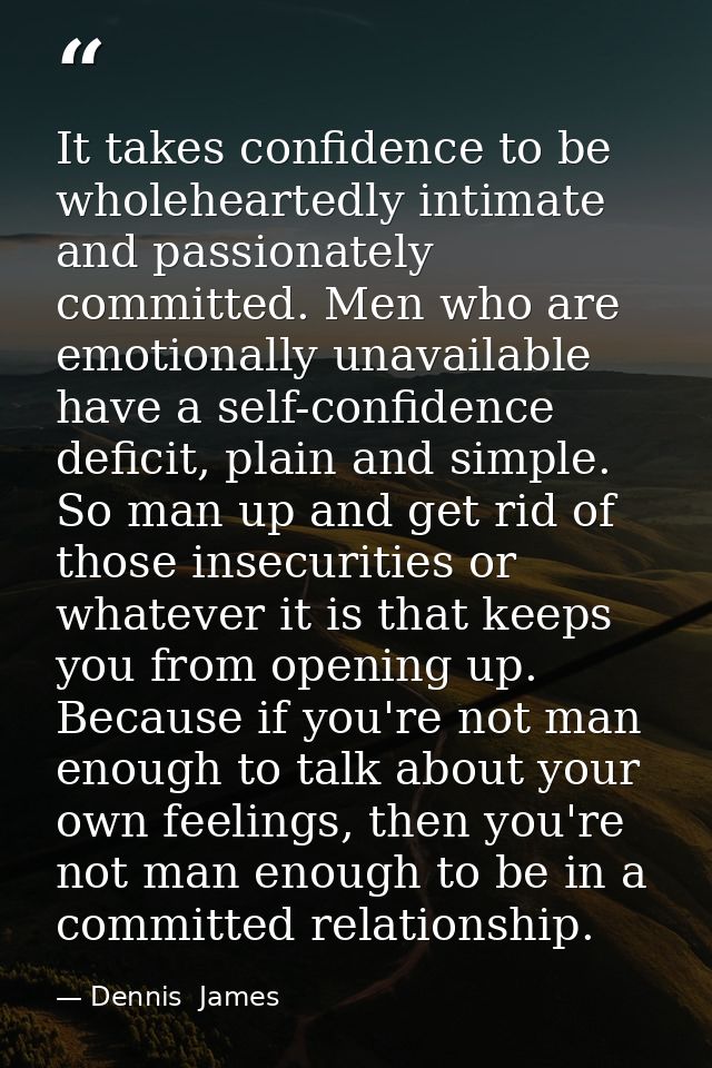 It takes confidence to be wholeheartedly intimate and passionately committed. Men who are emotionally unavailable have a — Dennis  James