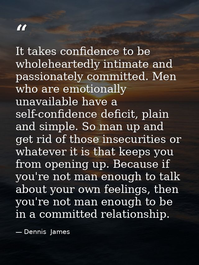 It takes confidence to be wholeheartedly intimate and passionately committed. Men who are emotionally unavailable have a — Dennis  James