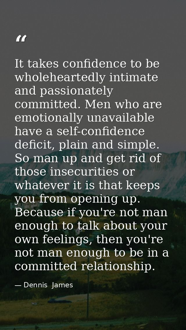 It takes confidence to be wholeheartedly intimate and passionately committed. Men who are emotionally unavailable have a — Dennis  James
