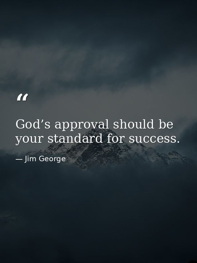 God’s approval should be your standard for success. — Jim George