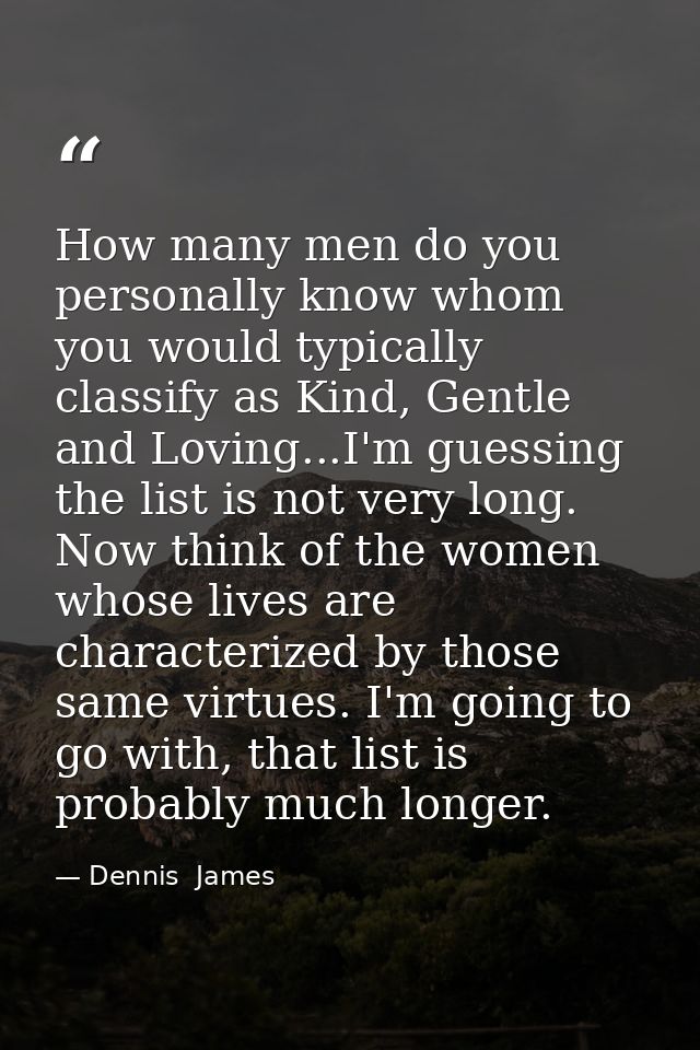 How many men do you personally know whom you would typically classify as Kind, Gentle and Loving...I'm guessing the list — Dennis  James