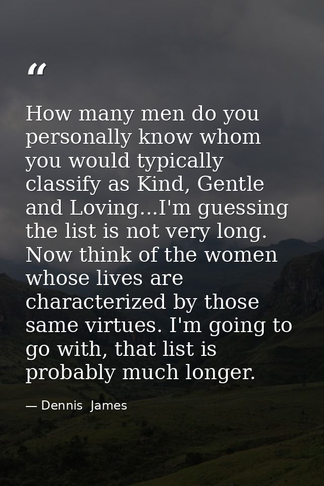 How many men do you personally know whom you would typically classify as Kind, Gentle and Loving...I'm guessing the list — Dennis  James