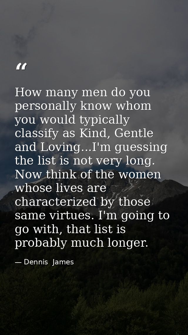 How many men do you personally know whom you would typically classify as Kind, Gentle and Loving...I'm guessing the list — Dennis  James