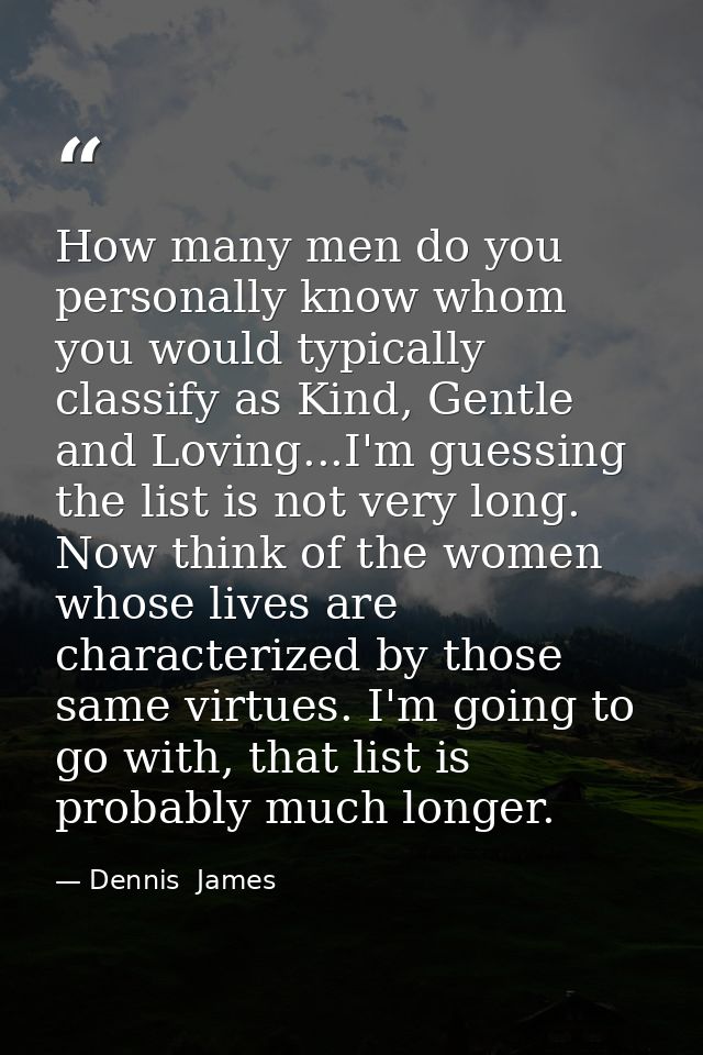 How many men do you personally know whom you would typically classify as Kind, Gentle and Loving...I'm guessing the list — Dennis  James