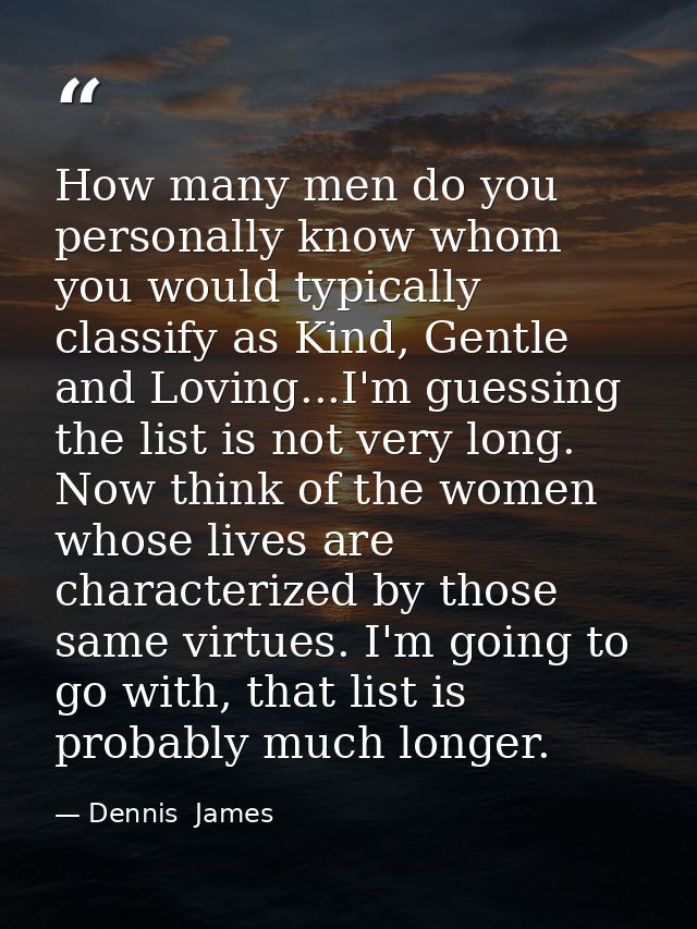 How many men do you personally know whom you would typically classify as Kind, Gentle and Loving...I'm guessing the list — Dennis  James