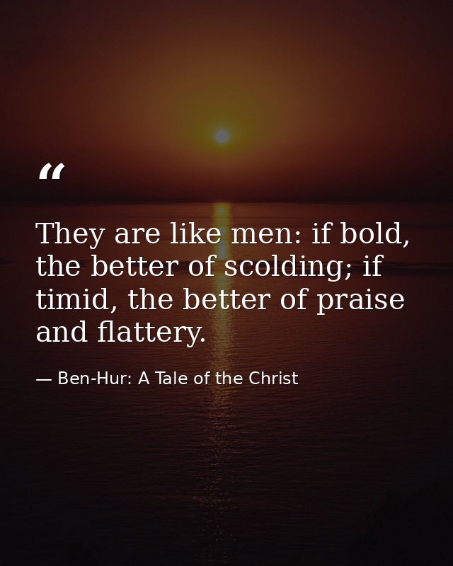 They are like men: if bold, the better of scolding; if timid, the better of praise and flattery. — Ben-Hur: A Tale of the Christ