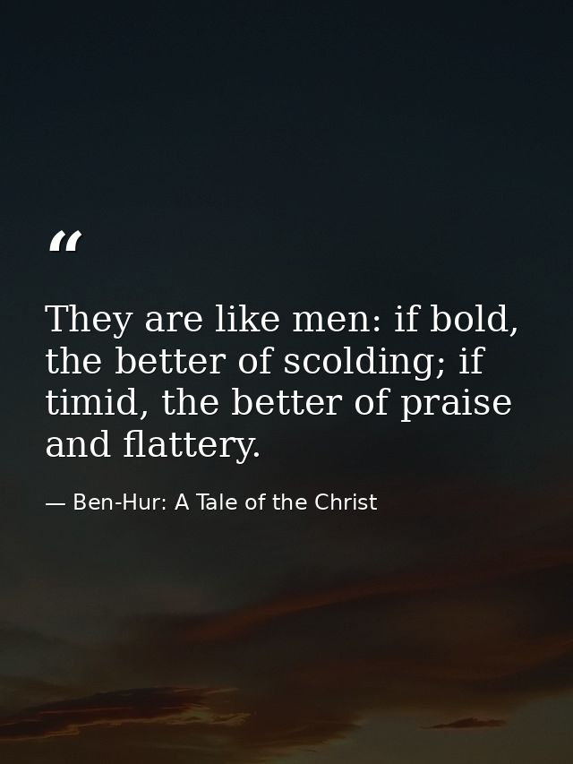 They are like men: if bold, the better of scolding; if timid, the better of praise and flattery. — Ben-Hur: A Tale of the Christ