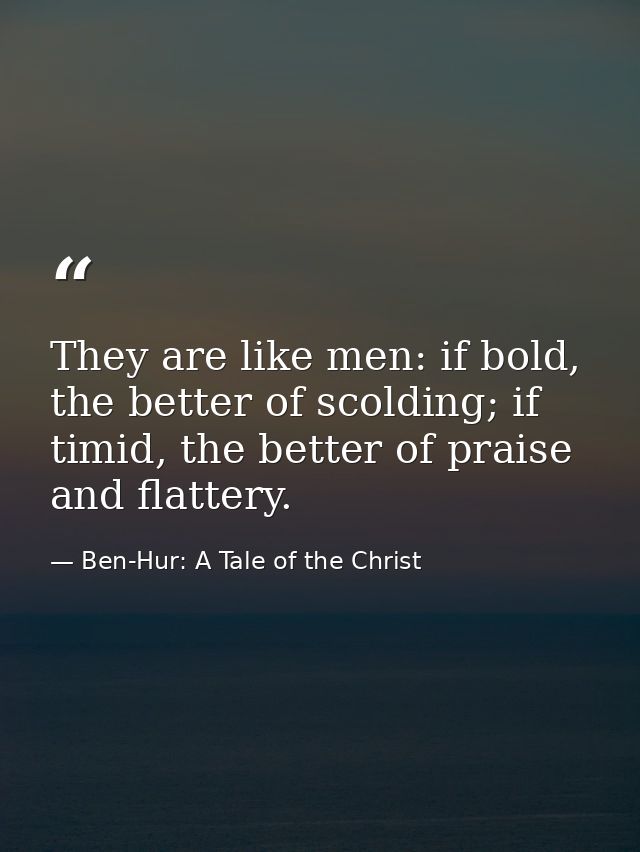 They are like men: if bold, the better of scolding; if timid, the better of praise and flattery. — Ben-Hur: A Tale of the Christ