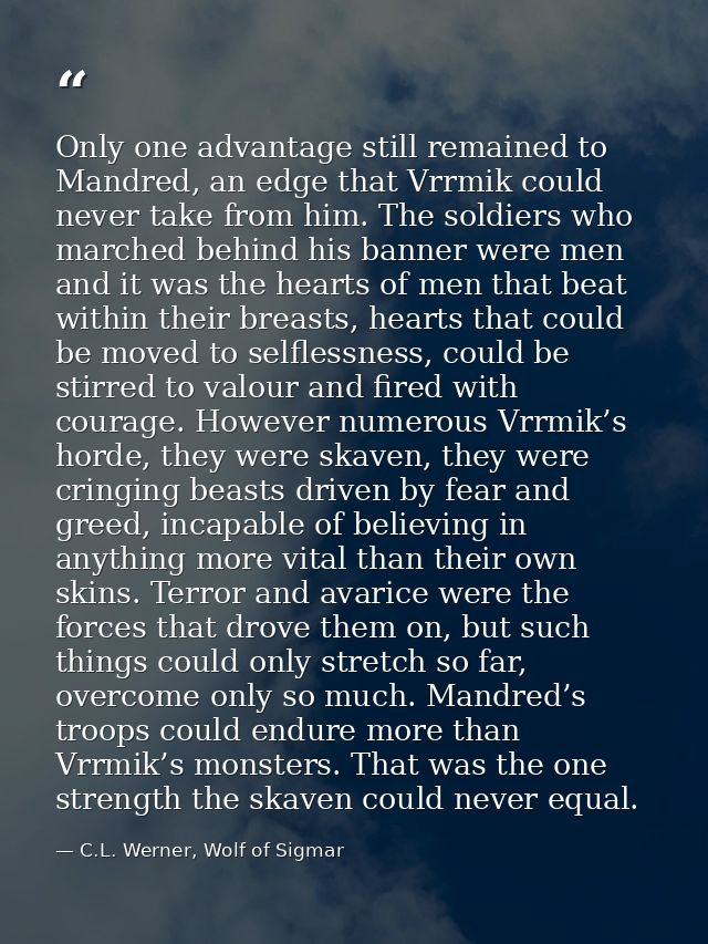 Only one advantage still remained to Mandred, an edge that Vrrmik could never take from him. The soldiers who marched be — C.L. Werner, Wolf of Sigmar
