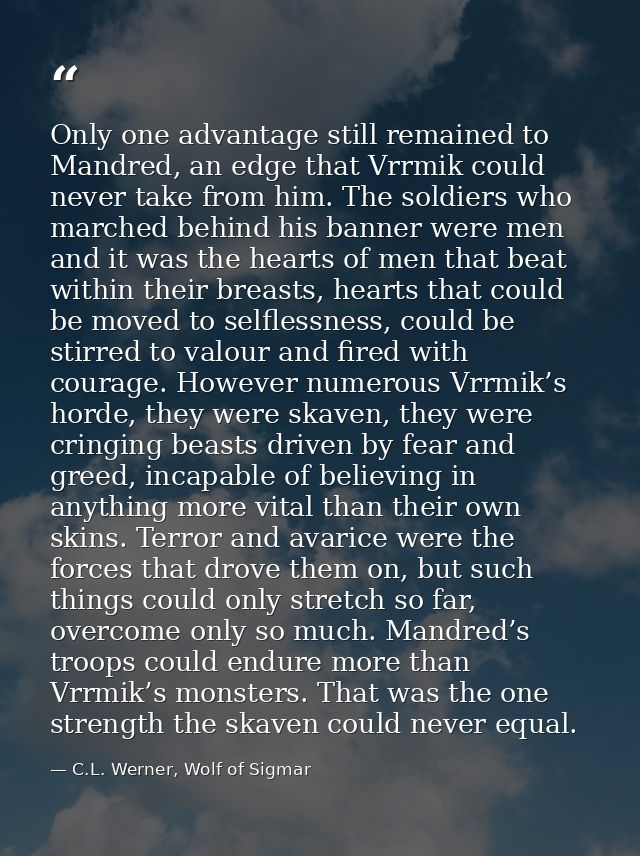 Only one advantage still remained to Mandred, an edge that Vrrmik could never take from him. The soldiers who marched be — C.L. Werner, Wolf of Sigmar