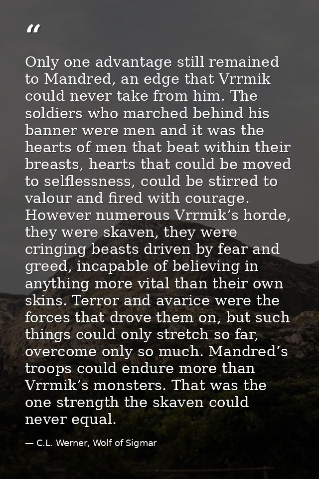 Only one advantage still remained to Mandred, an edge that Vrrmik could never take from him. The soldiers who marched be — C.L. Werner, Wolf of Sigmar