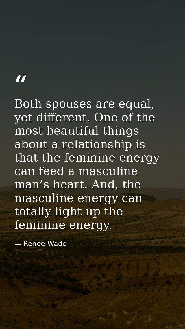 Both spouses are equal, yet different. One of the most beautiful things about a relationship is that the feminine energy — Renee Wade