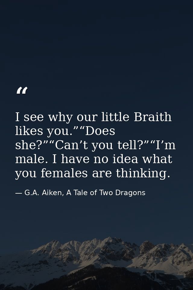 I see why our little Braith likes you.”“Does she?”“Can’t you tell?”“I’m male. I have no idea what you females are thinki — G.A. Aiken, A Tale of Two Dragons