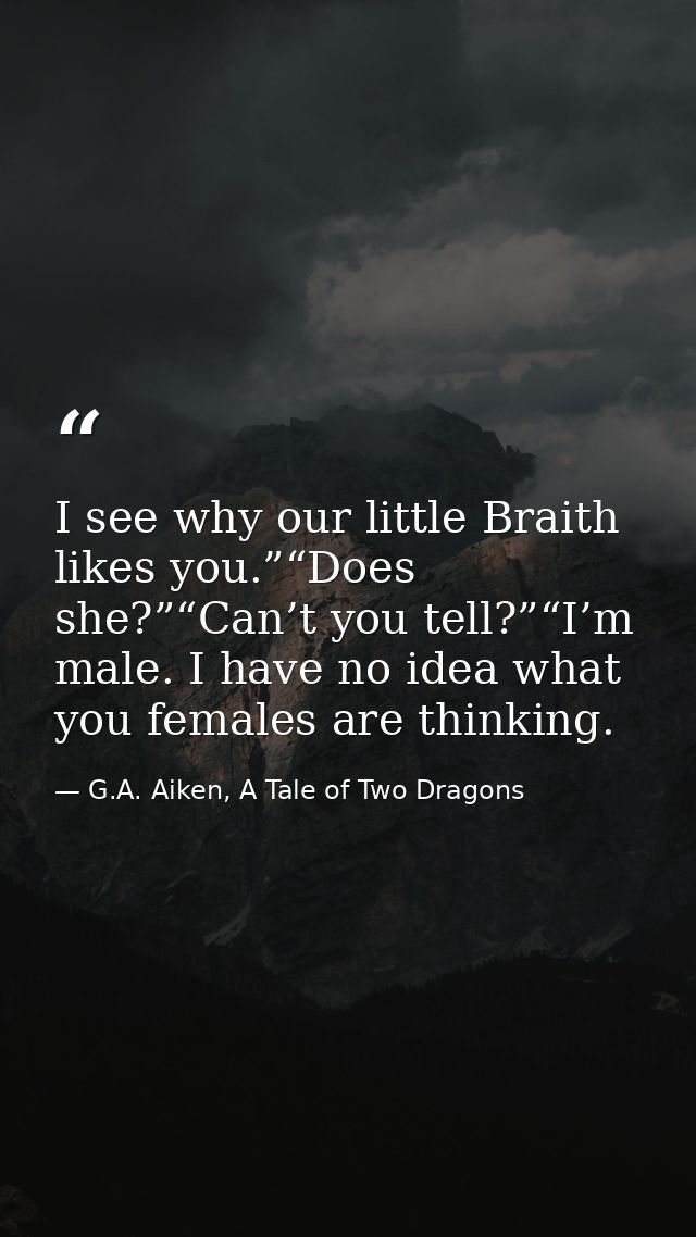I see why our little Braith likes you.”“Does she?”“Can’t you tell?”“I’m male. I have no idea what you females are thinki — G.A. Aiken, A Tale of Two Dragons