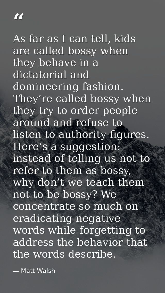 As far as I can tell, kids are called bossy when they behave in a dictatorial and domineering fashion. They’re called bo — Matt Walsh