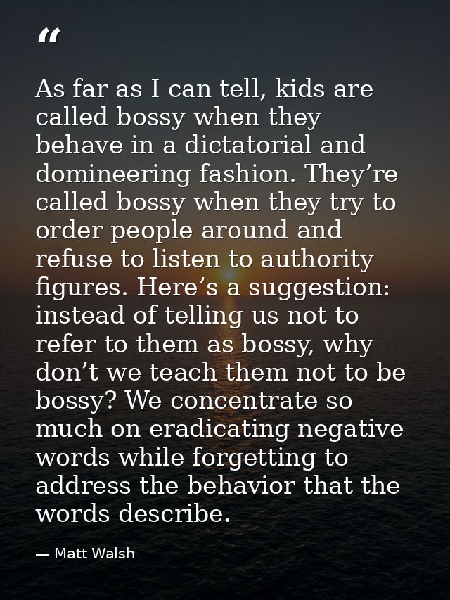 As far as I can tell, kids are called bossy when they behave in a dictatorial and domineering fashion. They’re called bo — Matt Walsh