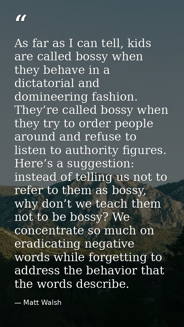 As far as I can tell, kids are called bossy when they behave in a dictatorial and domineering fashion. They’re called bo — Matt Walsh