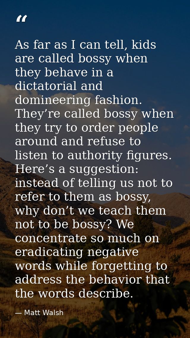 As far as I can tell, kids are called bossy when they behave in a dictatorial and domineering fashion. They’re called bo — Matt Walsh
