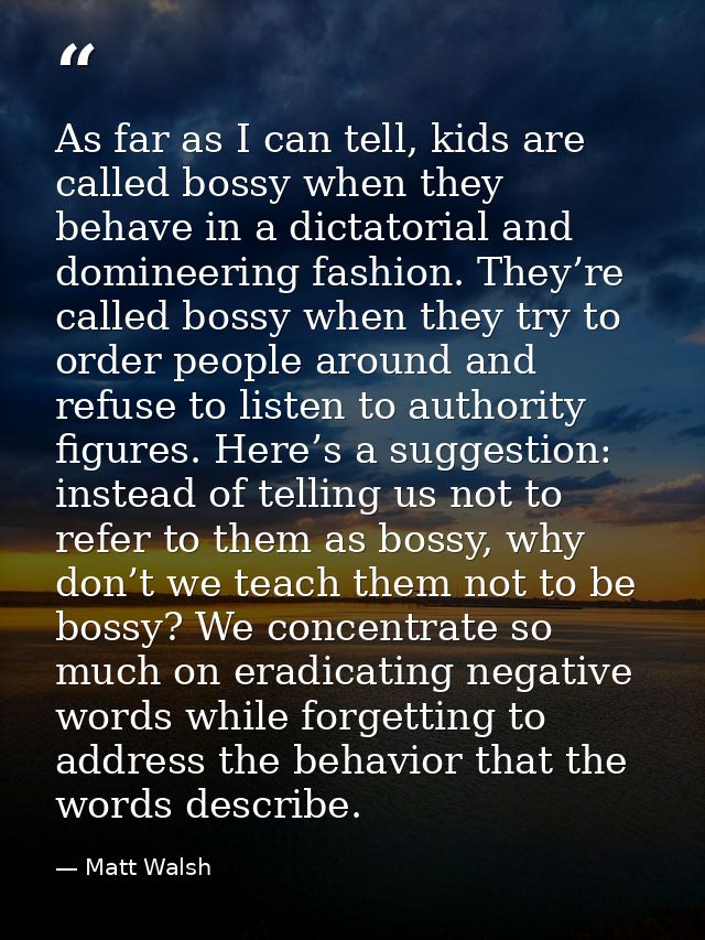 As far as I can tell, kids are called bossy when they behave in a dictatorial and domineering fashion. They’re called bo — Matt Walsh