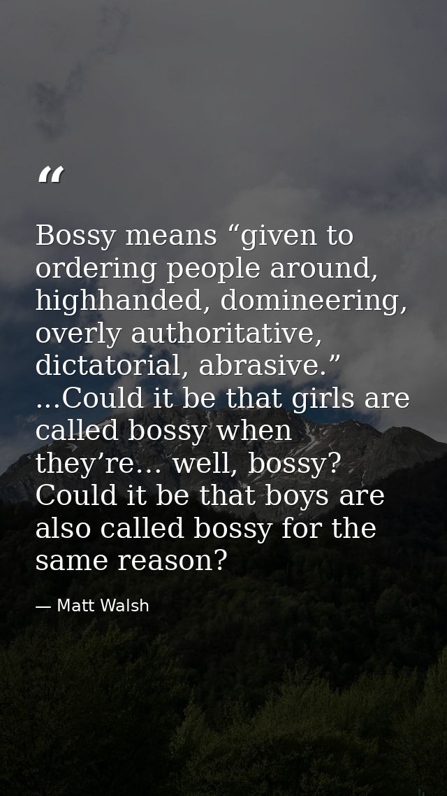 Bossy means “given to ordering people around, highhanded, domineering, overly authoritative, dictatorial, abrasive.” ... — Matt Walsh