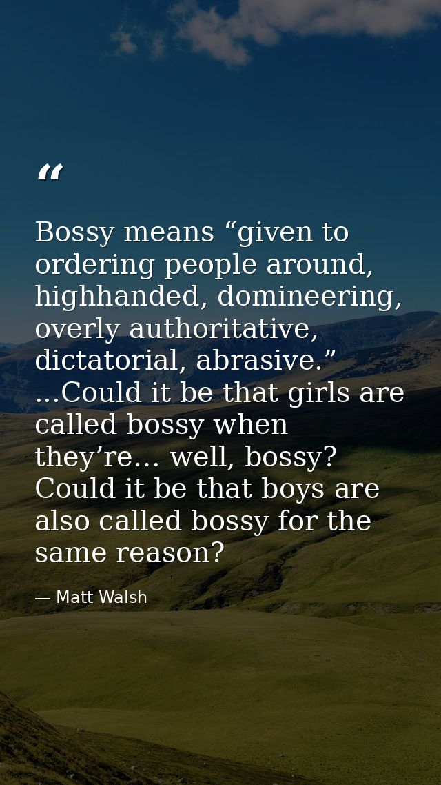 Bossy means “given to ordering people around, highhanded, domineering, overly authoritative, dictatorial, abrasive.” ... — Matt Walsh